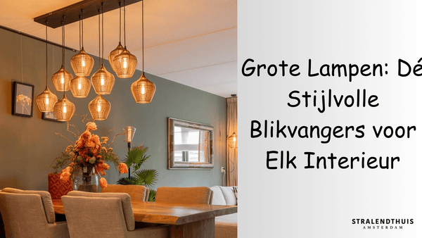 Grote Lampen: Dé Stijlvolle Blikvangers voor Elk Interieur - Stralend thuis Amsterdam