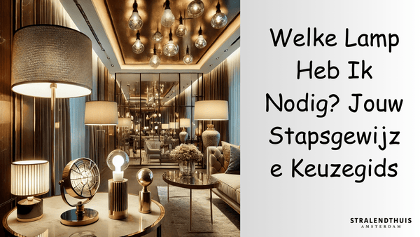 Welke Lamp Heb Ik Nodig? Jouw Stapsgewijze Keuzegids - Stralend thuis Amsterdam